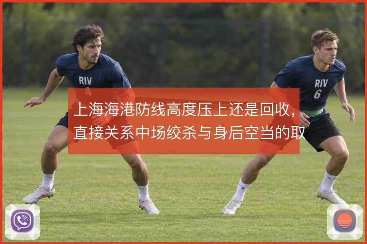 上海海港防线高度压上还是回收，直接关系中场绞杀与身后空当的取舍