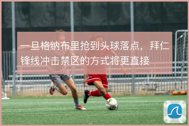 一旦格纳布里抢到头球落点，拜仁锋线冲击禁区的方式将更直接