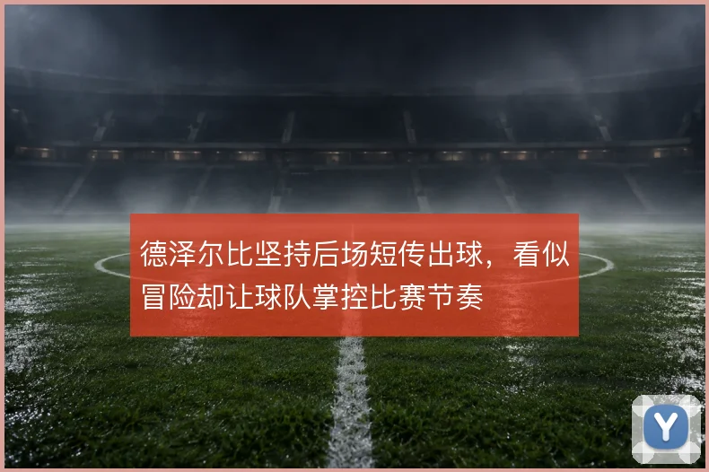 德泽尔比坚持后场短传出球，看似冒险却让球队掌控比赛节奏
