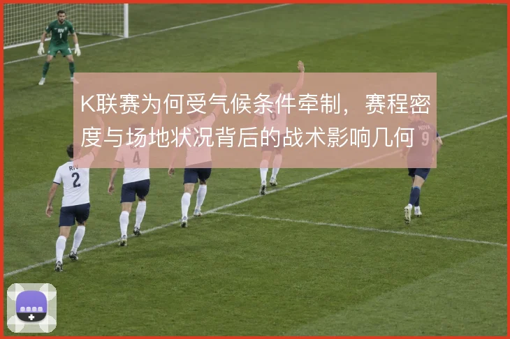 K联赛为何受气候条件牵制,赛程密度与场地状况背后的战术影响几何