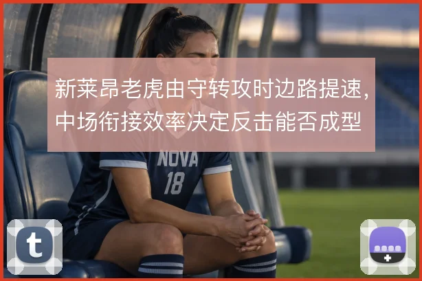 新莱昂老虎由守转攻时边路提速，中场衔接效率决定反击能否成型