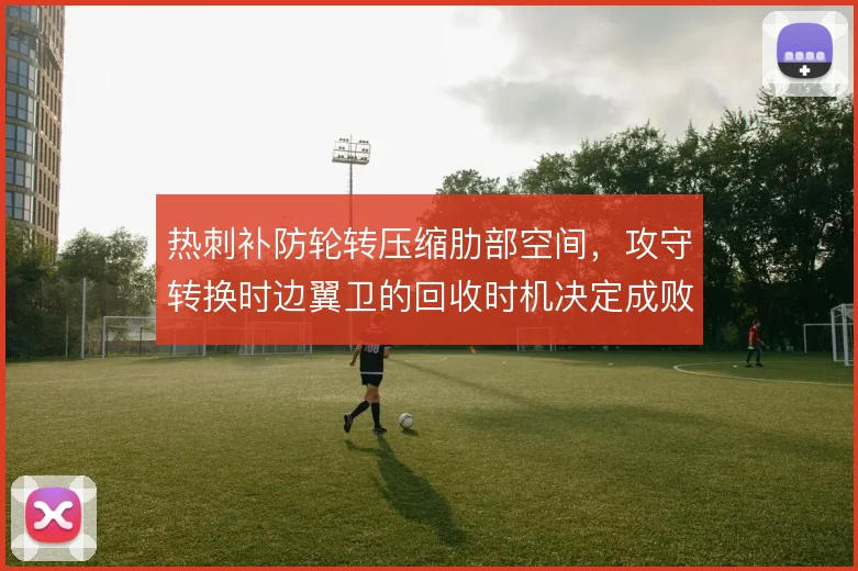 热刺补防轮转压缩肋部空间,攻守转换时边翼卫的回收时机决定成败
