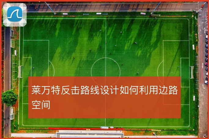 莱万特反击路线设计如何利用边路空间