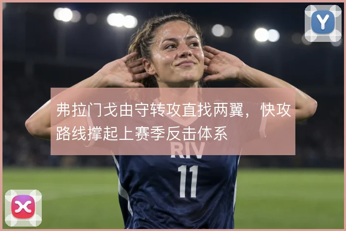 弗拉门戈由守转攻直找两翼，快攻路线撑起上赛季反击体系