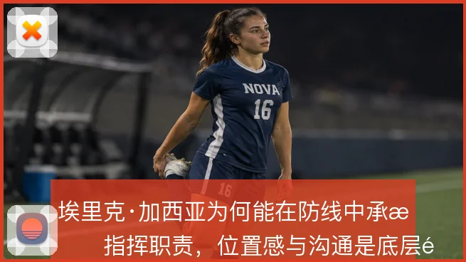 埃里克·加西亚为何能在防线中承担指挥职责,位置感与沟通是底层逻辑