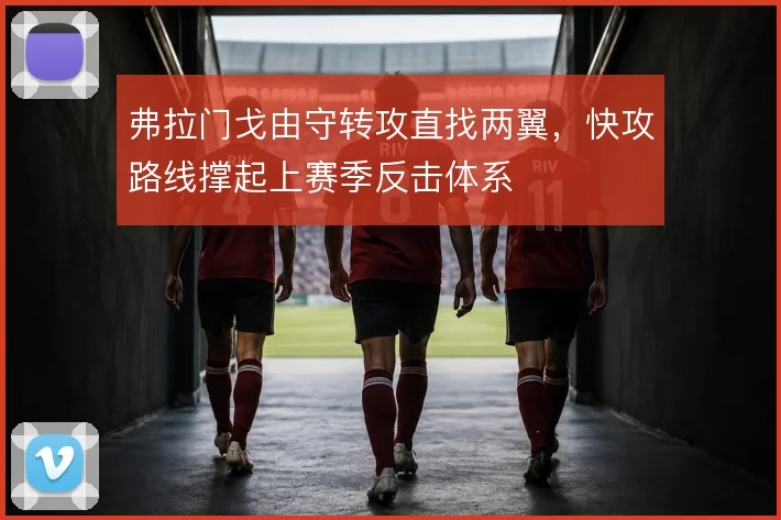 弗拉门戈由守转攻直找两翼，快攻路线撑起上赛季反击体系