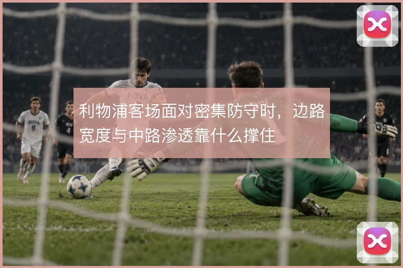 利物浦客场面对密集防守时，边路宽度与中路渗透靠什么撑住