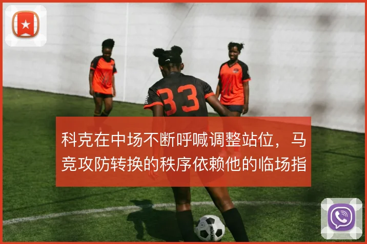 科克在中场不断呼喊调整站位，马竞攻防转换的秩序依赖他的临场指挥