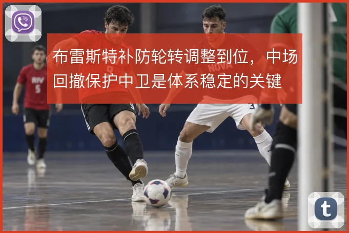 布雷斯特补防轮转调整到位,中场回撤保护中卫是体系稳定的关键
