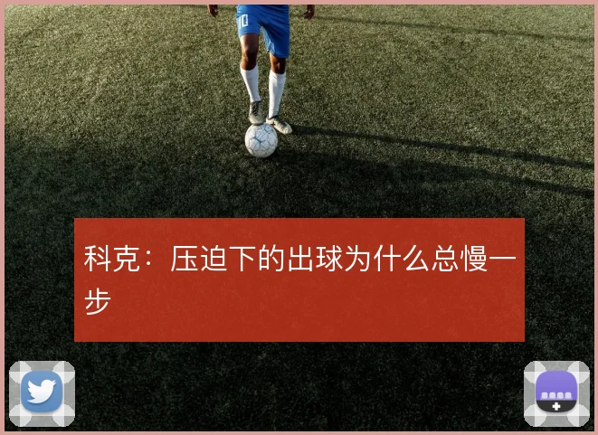 科克:压迫下的出球为什么总慢一步
