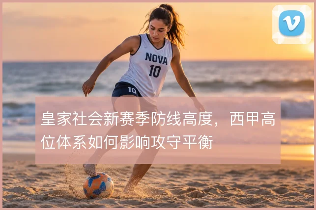 皇家社会新赛季防线高度,西甲高位体系如何影响攻守平衡