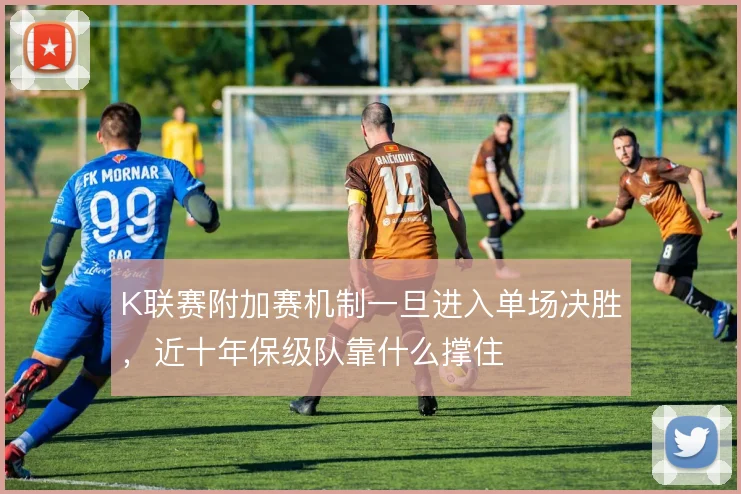K联赛附加赛机制一旦进入单场决胜，近十年保级队靠什么撑住