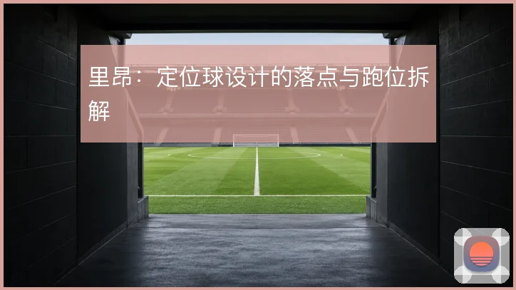 里昂:定位球设计的落点与跑位拆解